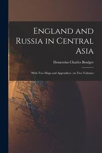 Produktbild: England and Russia in Central Asia: With Two Maps and Appendices; in Two Volumes
