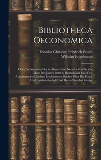 Produktbild: Bibliotheca Oeconomica; Oder, Verzeichniss Der in &Auml;lterer Und Neuerer Zeit Bis Zur Mitte Des Jahres 1840 in Deutschland Und Den Angr&auml;nzenden L&auml;ndern E