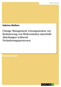 Produktbild: Change Management. L&ouml;sungsans&auml;tze zur Reduzierung von Widerst&auml;nden innerhalb Abteilungen w&auml;hrend Ver&auml;nderungsprozessen