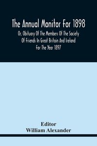 Produktbild: The Annual Monitor For 1898 Or, Obituary Of The Members Of The Society Of Friends In Great Britain And Ireland For The Year 1897