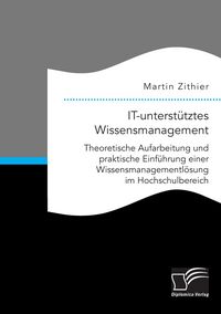 Produktbild: IT-unterst&uuml;tztes Wissensmanagement: Theoretische Aufarbeitung und praktische Einf&uuml;hrung einer Wissensmanagementl&ouml;sung im Hochschulbereich