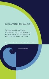 Produktbild: Con aprendido canto : tradiciones po&eacute;ticas y perspectivas ideol&oacute;gicas en el cancionero amoroso de Garcilaso de la Vega