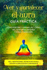 Produktbild: Ver y fortalecer el aura - Gu&iacute;a pr&aacute;ctica: C&oacute;mo percibir y limpiar las 7 capas del aura para obtener fuerza y sanaci&oacute;n - Incluye meditaciones, t&eacute;cnicas