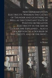 Produktbild: New Experiments on Electricity, Wherein the Causes of Thunder and Lightning as Well as the Constant State of Positive or Negative Electricity in the A