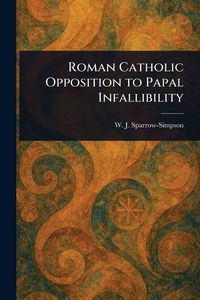 Produktbild: Roman Catholic Opposition to Papal Infallibility