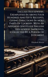 Produktbild: English Housewifry, Exemplified In Above Four Hundred And Fifty Receipts, Giving Directions In Most Parts Of Cookery. With An Appendix [entitled] Engl