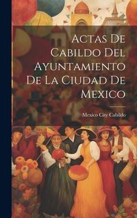 Produktbild: Actas De Cabildo Del Ayuntamiento De La Ciudad De Mexico