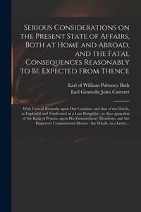 Produktbild: Serious Considerations on the Present State of Affairs, Both at Home and Abroad, and the Fatal Consequences Reasonably to Be Expected From Thence: Wit