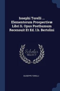 Produktbild: Iosephi Torelli ... Elementorum Prospectiv&aelig; Libri Ii. Opus Posthumum Recensuit Et Ed. I.b. Bertolini