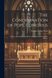 Produktbild: The Condemnation of Pope Honorius: An Essay, Republished and Newly-Arranged From the Dublin Review