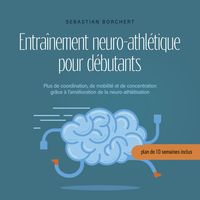 Produktbild: Entra&icirc;nement neuro-athl&eacute;tique pour d&eacute;butants Plus de coordination, de mobilit&eacute; et de concentration gr&acirc;ce &agrave; l'am&eacute;lioration de la neuro-athl&eacute;tisation - plan de 10 semaines inclus