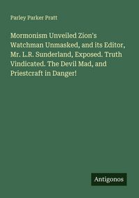 Produktbild: Mormonism Unveiled Zion's Watchman Unmasked, and its Editor, Mr. L.R. Sunderland, Exposed. Truth Vindicated. The Devil Mad, and Priestcraft in Danger!