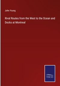 Produktbild: Rival Routes from the West to the Ocean and Docks at Montreal