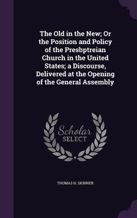 Produktbild: The Old in the New; Or the Position and Policy of the Presbptreian Church in the United States; a Discourse, Delivered at the Opening of the General A