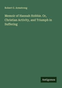 Produktbild: Memoir of Hannah Hobbie. Or, Christian Activity, and Triumph in Suffering