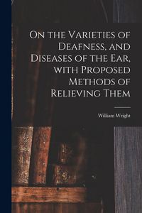 Produktbild: On the Varieties of Deafness, and Diseases of the Ear, With Proposed Methods of Relieving Them