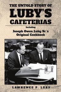 Produktbild: The Untold Story of Luby's Cafeterias: Including Joesph Owen Luby Sr.'s Original Cookbook