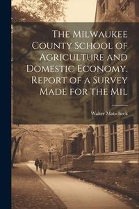 Produktbild: The Milwaukee County School of Agriculture and Domestic Economy. Report of a Survey Made for the Mil