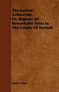 Produktbild: The Eastern Arboretum, Or, Register of Remarkable Trees in the County of Norfolk