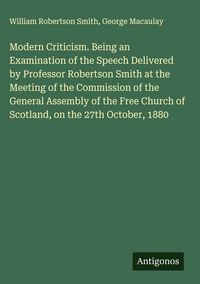 Produktbild: Modern Criticism. Being an Examination of the Speech Delivered by Professor Robertson Smith at the Meeting of the Commission of the General Assembly o