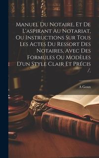 Produktbild: Manuel Du Notaire, Et De L'aspirant Au Notariat, Ou Instructions Sur Tous Les Actes Du Ressort Des Notaires, Avec Des Formules Ou Mod&egrave;les D'un Style C