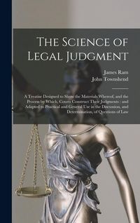 Produktbild: The Science of Legal Judgment: a Treatise Designed to Show the Materials Whereof, and the Process by Which, Courts Construct Their Judgments: and Ada