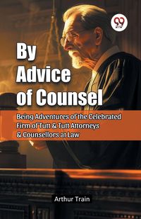 Produktbild: By Advice of Counsel Being Adventures of the Celebrated Firm of Tutt & Tutt Attorneys & Counsellors at Law