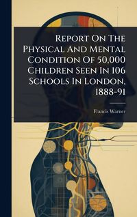 Produktbild: Report On The Physical And Mental Condition Of 50,000 Children Seen In 106 Schools In London, 1888-91