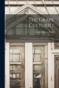 Produktbild: The Grape Culturist: a Treatise on the Cultivation of the Native Grape