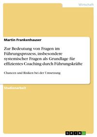 Produktbild: Zur Bedeutung von Fragen im F&uuml;hrungsprozess, insbesondere systemischer Fragen als Grundlage f&uuml;r effizientes Coaching durch F&uuml;hrungskr&auml;fte
