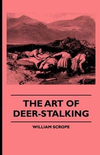 Produktbild: The Art of Deer-Stalking - Illustrated by a Narrative of a Few Days Sport in the Forest of Atholl, with Some Account of the Nature and Habits of Red D
