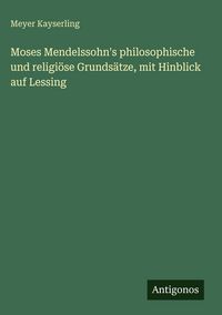 Produktbild: Moses Mendelssohn's philosophische und religi&ouml;se Grunds&auml;tze, mit Hinblick auf Lessing