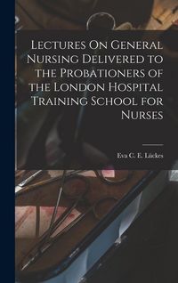 Produktbild: Lectures On General Nursing Delivered to the Probationers of the London Hospital Training School for Nurses
