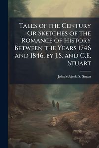 Produktbild: Tales of the Century Or Sketches of the Romance of History Between the Years 1746 and 1846. by J.S. and C.E. Stuart