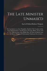 Produktbild: The Late Minister Unmask'd: or, An Answer to a Late Pamphlet, Entitled, The Conduct of the Late Administration, With Regard to Foreign Affairs, Fr