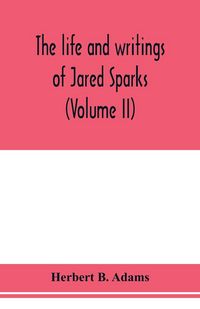 Produktbild: The life and writings of Jared Sparks, comprising selections from his journals and correspondence (Volume II)