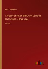 Produktbild: A History of British Birds, with Coloured Illustrations of Their Eggs.
