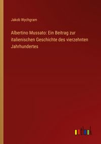 Produktbild: Albertino Mussato: Ein Beitrag zur italienischen Geschichte des vierzehnten Jahrhundertes
