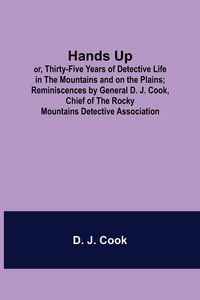 Produktbild: Hands Up; or, Thirty-Five Years of Detective Life in the Mountains and on the Plains; Reminiscences by General D. J. Cook, Chief of the Rocky Mountain