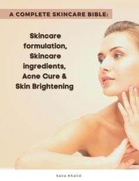 Produktbild: A Complete Skincare Bible: Skincare Formulation, Skincare ingredients, Acne Cure & Skin Brightening