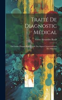 Produktbild: Trait&eacute; De Diagnostic M&eacute;dical: Ou Guide Clinique Pour L'&eacute;tude Des Signes Caract&eacute;ristiques Des Maladies