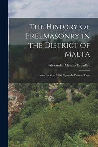 Produktbild: The History of Freemasonry in the District of Malta: From the Year 1800 Up to the Present Time