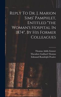 Produktbild: Reply To Dr. J. Marion Sims' Pamphlet, Entitled "the Woman's Hospital In 1874", By His Former Colleagues