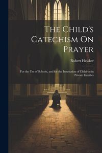Produktbild: The Child's Catechism On Prayer: For the Use of Schools, and for the Instruction of Children in Private Families