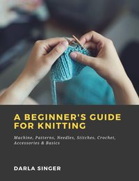 Produktbild: A Beginner's Guide for Knitting: Machine, Patterns, Needles, Stitches, Crochet, Accessories & Basics
