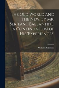 Produktbild: The Old World and the New, by Mr. Serjeant Ballantine. a Continuation of His 'experiences'
