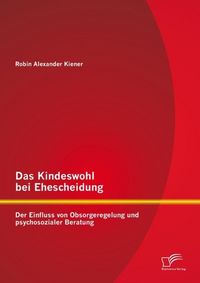 Produktbild: Das Kindeswohl bei Ehescheidung: Der Einfluss von Obsorgeregelung und psychosozialer Beratung