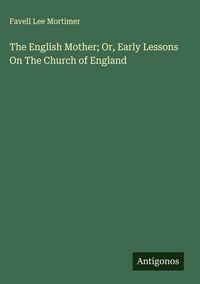 Produktbild: The English Mother; Or, Early Lessons On The Church of England