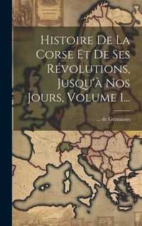 Produktbild: Histoire De La Corse Et De Ses R&eacute;volutions, Jusqu'&agrave; Nos Jours, Volume 1...