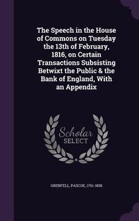 Produktbild: The Speech in the House of Commons on Tuesday the 13th of February, 1816, on Certain Transactions Subsisting Betwixt the Public & the Bank of England,
